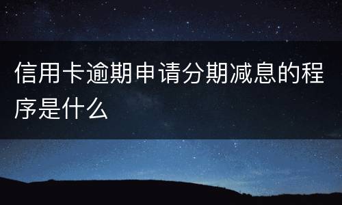 信用卡逾期申请分期减息的程序是什么