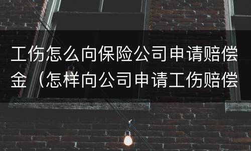 工伤怎么向保险公司申请赔偿金（怎样向公司申请工伤赔偿）