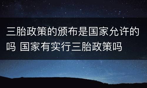 三胎政策的颁布是国家允许的吗 国家有实行三胎政策吗