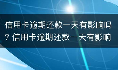 信用卡逾期还款一天有影响吗? 信用卡逾期还款一天有影响吗