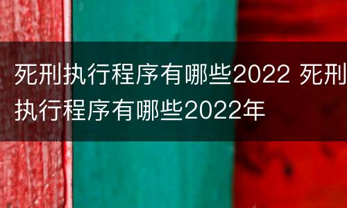 死刑执行程序有哪些2022 死刑执行程序有哪些2022年