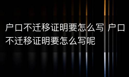 户口不迁移证明要怎么写 户口不迁移证明要怎么写呢