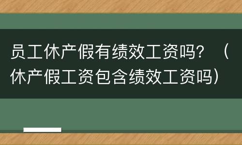 员工休产假有绩效工资吗？（休产假工资包含绩效工资吗）