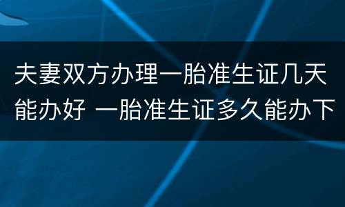 夫妻双方办理一胎准生证几天能办好 一胎准生证多久能办下来