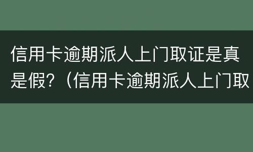 信用卡逾期派人上门取证是真是假?（信用卡逾期派人上门取证是真是假呀）