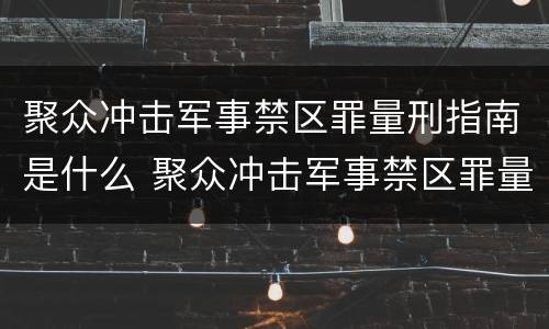 聚众冲击军事禁区罪量刑指南是什么 聚众冲击军事禁区罪量刑指南是什么时候出的