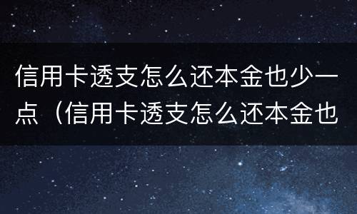 信用卡透支怎么还本金也少一点（信用卡透支怎么还本金也少一点呢）