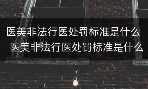 医美非法行医处罚标准是什么 医美非法行医处罚标准是什么样的