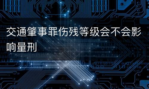 交通肇事罪伤残等级会不会影响量刑