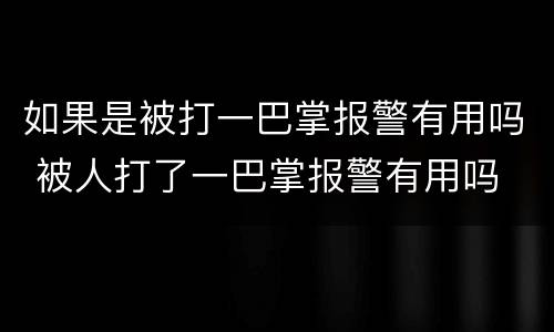 如果是被打一巴掌报警有用吗 被人打了一巴掌报警有用吗