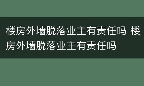 楼房外墙脱落业主有责任吗 楼房外墙脱落业主有责任吗