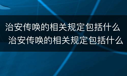 治安传唤的相关规定包括什么 治安传唤的相关规定包括什么