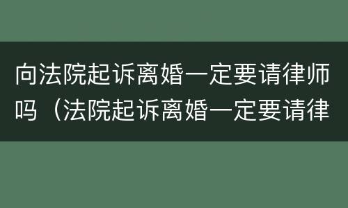 向法院起诉离婚一定要请律师吗（法院起诉离婚一定要请律师吗?）