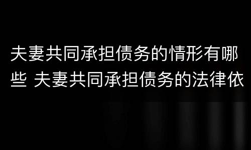 夫妻共同承担债务的情形有哪些 夫妻共同承担债务的法律依据