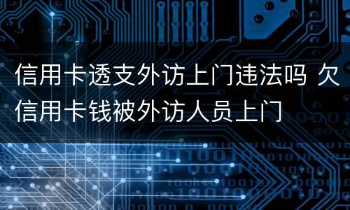 信用卡透支外访上门违法吗 欠信用卡钱被外访人员上门