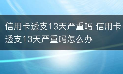 信用卡透支13天严重吗 信用卡透支13天严重吗怎么办