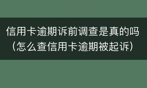 信用卡逾期诉前调查是真的吗（怎么查信用卡逾期被起诉）