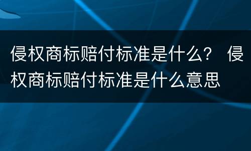 侵权商标赔付标准是什么？ 侵权商标赔付标准是什么意思