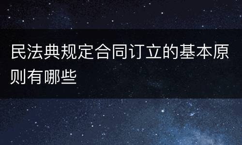 民法典规定合同订立的基本原则有哪些