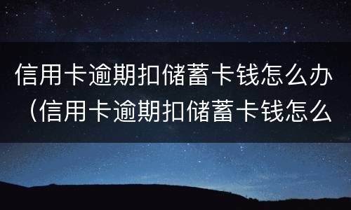 信用卡逾期扣储蓄卡钱怎么办（信用卡逾期扣储蓄卡钱怎么办理）