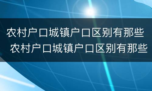 农村户口城镇户口区别有那些 农村户口城镇户口区别有那些