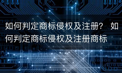 如何判定商标侵权及注册？ 如何判定商标侵权及注册商标