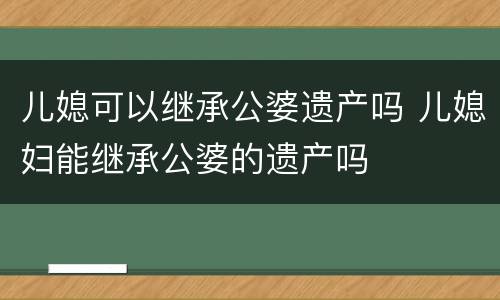 儿媳可以继承公婆遗产吗 儿媳妇能继承公婆的遗产吗