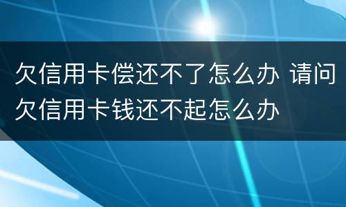 欠信用卡偿还不了怎么办 请问欠信用卡钱还不起怎么办