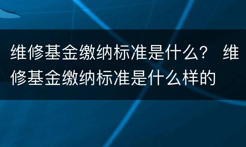 维修基金缴纳标准是什么？ 维修基金缴纳标准是什么样的