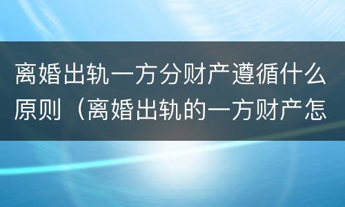 离婚出轨一方分财产遵循什么原则（离婚出轨的一方财产怎么分）