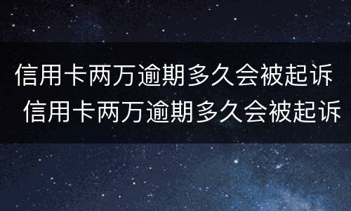 信用卡两万逾期多久会被起诉 信用卡两万逾期多久会被起诉呢