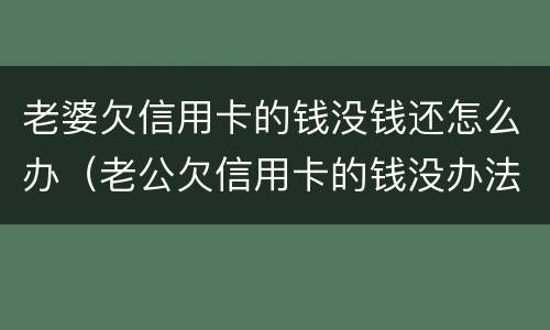 老婆欠信用卡的钱没钱还怎么办（老公欠信用卡的钱没办法还怎么办）