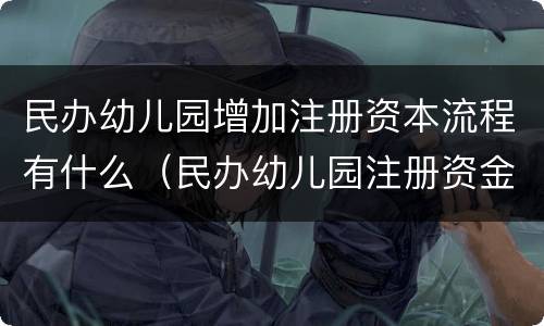 民办幼儿园增加注册资本流程有什么（民办幼儿园注册资金要求）