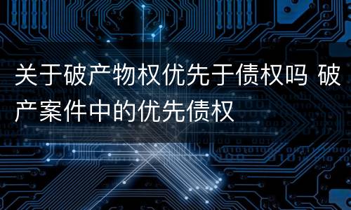 关于破产物权优先于债权吗 破产案件中的优先债权