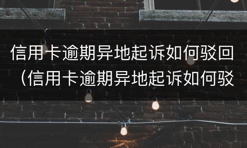 信用卡逾期异地起诉如何驳回（信用卡逾期异地起诉如何驳回法院）