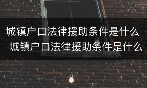 城镇户口法律援助条件是什么 城镇户口法律援助条件是什么呢