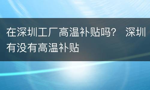 在深圳工厂高温补贴吗？ 深圳有没有高温补贴