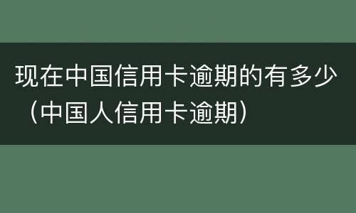 现在中国信用卡逾期的有多少（中国人信用卡逾期）