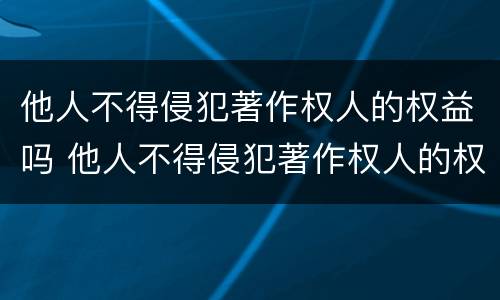 他人不得侵犯著作权人的权益吗 他人不得侵犯著作权人的权益吗