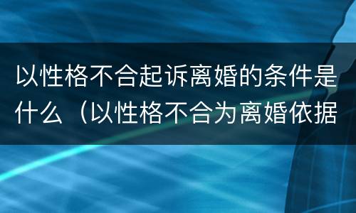 以性格不合起诉离婚的条件是什么（以性格不合为离婚依据）