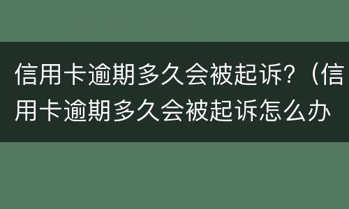 信用卡逾期多久会被起诉?（信用卡逾期多久会被起诉怎么办）