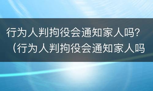 行为人判拘役会通知家人吗？（行为人判拘役会通知家人吗知乎）