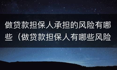 做贷款担保人承担的风险有哪些（做贷款担保人有哪些风险吗）