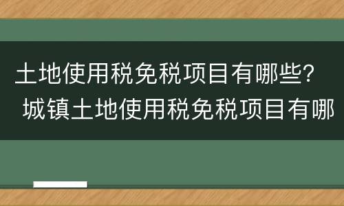 土地使用税免税项目有哪些？ 城镇土地使用税免税项目有哪些