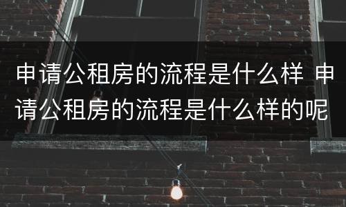 申请公租房的流程是什么样 申请公租房的流程是什么样的呢