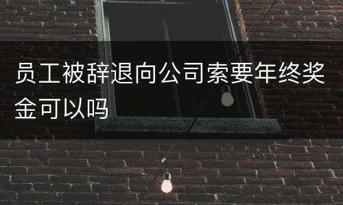 员工被辞退向公司索要年终奖金可以吗