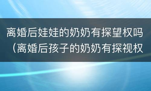 离婚后娃娃的奶奶有探望权吗（离婚后孩子的奶奶有探视权吗）