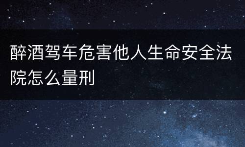 醉酒驾车危害他人生命安全法院怎么量刑