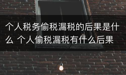 个人税务偷税漏税的后果是什么 个人偷税漏税有什么后果