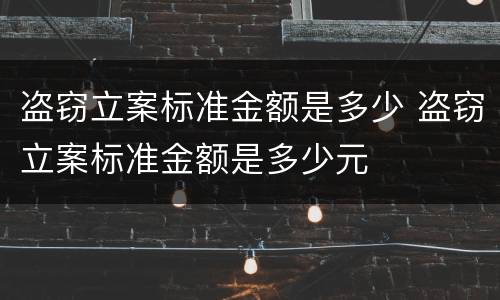 盗窃立案标准金额是多少 盗窃立案标准金额是多少元